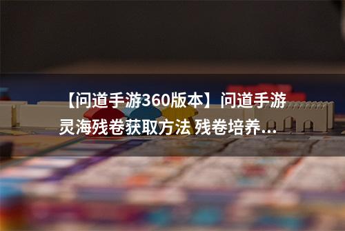 【问道手游360版本】问道手游灵海残卷获取方法 残卷培养鬼宠攻略