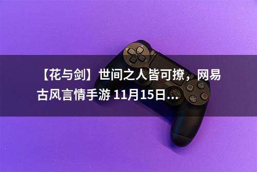 【花与剑】世间之人皆可撩，网易古风言情手游 11月15日App Store首发