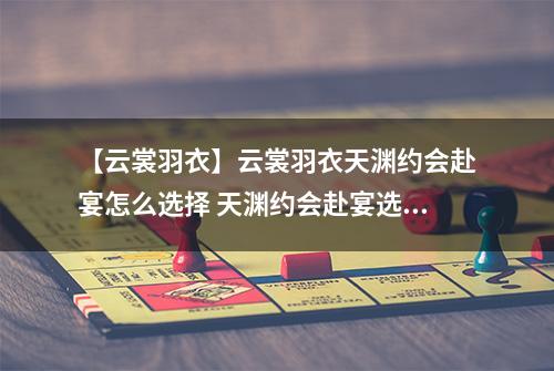 【云裳羽衣】云裳羽衣天渊约会赴宴怎么选择 天渊约会赴宴选择攻略