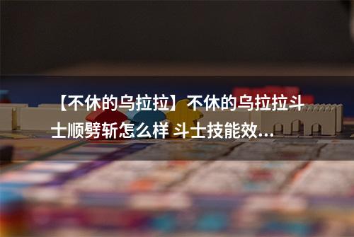 【不休的乌拉拉】不休的乌拉拉斗士顺劈斩怎么样 斗士技能效果图鉴