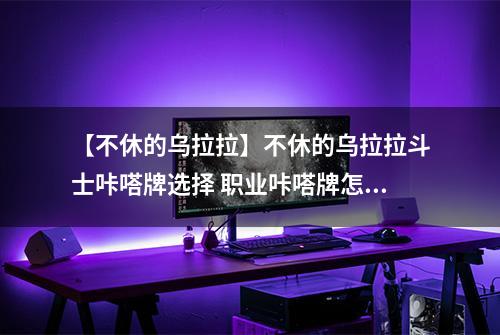 【不休的乌拉拉】不休的乌拉拉斗士咔嗒牌选择 职业咔嗒牌怎么搭配
