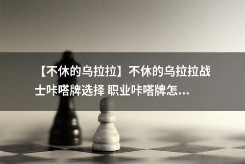 【不休的乌拉拉】不休的乌拉拉战士咔嗒牌选择 职业咔嗒牌怎么搭配