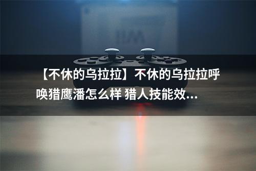 【不休的乌拉拉】不休的乌拉拉呼唤猎鹰潘怎么样 猎人技能效果图鉴