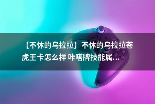 【不休的乌拉拉】不休的乌拉拉苍虎王卡怎么样 咔嗒牌技能属性详解