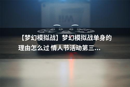 【梦幻模拟战】梦幻模拟战单身的理由怎么过 情人节活动第三关攻略