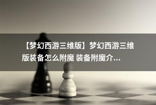 【梦幻西游三维版】梦幻西游三维版装备怎么附魔 装备附魔介绍攻略