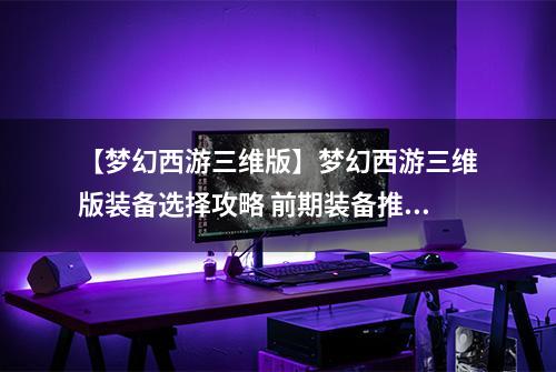 【梦幻西游三维版】梦幻西游三维版装备选择攻略 前期装备推荐攻略