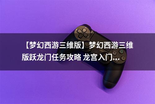【梦幻西游三维版】梦幻西游三维版跃龙门任务攻略 龙宫入门怎么做