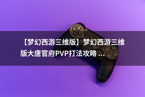 【梦幻西游三维版】梦幻西游三维版大唐官府PVP打法攻略 官府怎么打