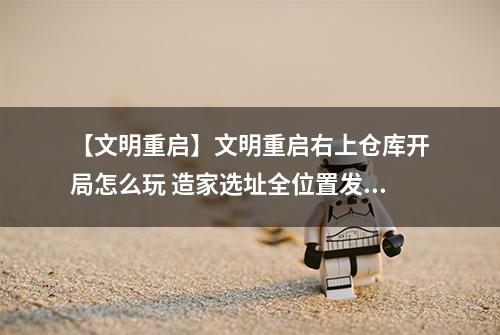 【文明重启】文明重启右上仓库开局怎么玩 造家选址全位置发育攻略