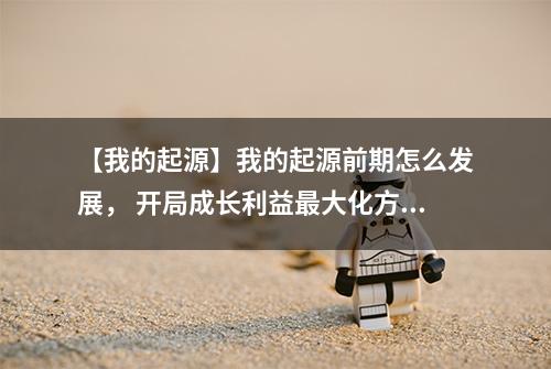 【我的起源】我的起源前期怎么发展， 开局成长利益最大化方法攻略