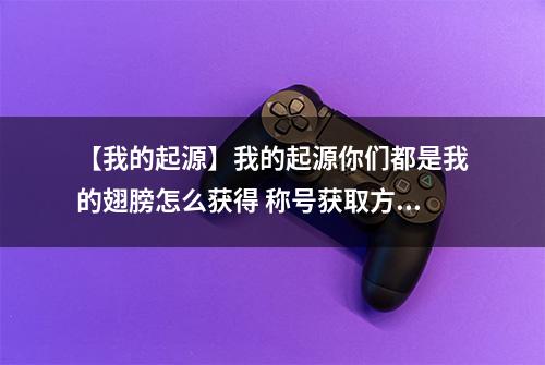 【我的起源】我的起源你们都是我的翅膀怎么获得 称号获取方法攻略