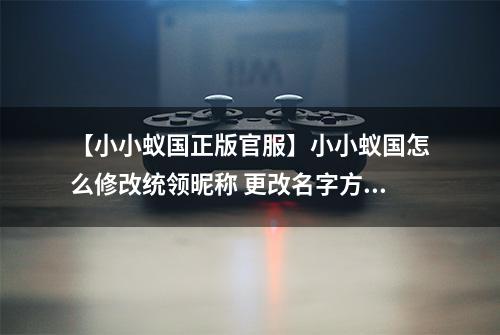 【小小蚁国正版官服】小小蚁国怎么修改统领昵称 更改名字方法攻略