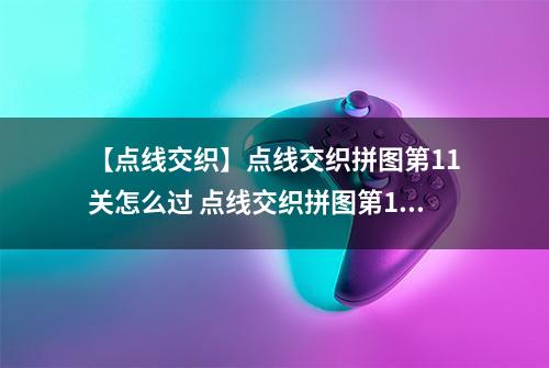 【点线交织】点线交织拼图第11关怎么过 点线交织拼图第11关关卡攻略
