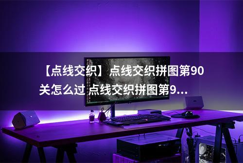 【点线交织】点线交织拼图第90关怎么过 点线交织拼图第90关关卡攻略