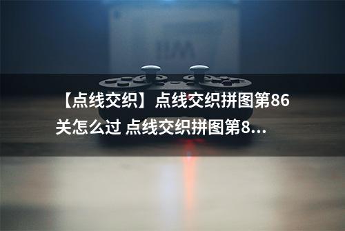 【点线交织】点线交织拼图第86关怎么过 点线交织拼图第86关关卡攻略