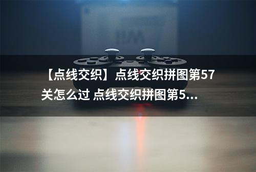 【点线交织】点线交织拼图第57关怎么过 点线交织拼图第57关关卡攻略