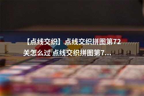 【点线交织】点线交织拼图第72关怎么过 点线交织拼图第72关关卡攻略
