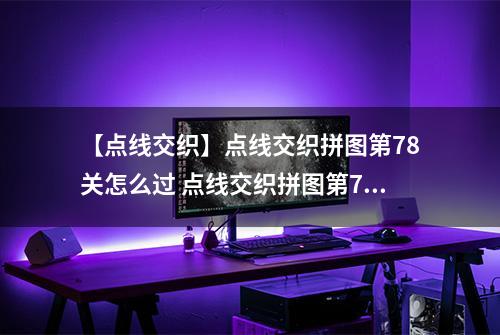 【点线交织】点线交织拼图第78关怎么过 点线交织拼图第78关关卡攻略