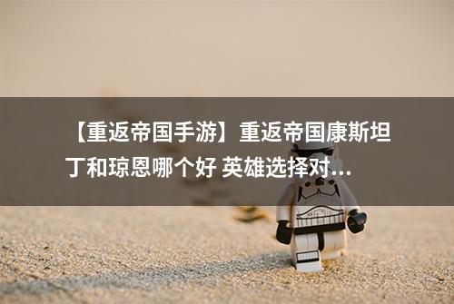 【重返帝国手游】重返帝国康斯坦丁和琼恩哪个好 英雄选择对比攻略