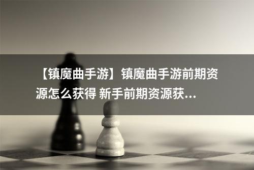 【镇魔曲手游】镇魔曲手游前期资源怎么获得 新手前期资源获得攻略