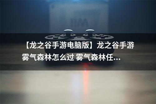 【龙之谷手游电脑版】龙之谷手游雾气森林怎么过 雾气森林任务攻略