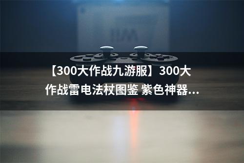 【300大作战九游服】300大作战雷电法杖图鉴 紫色神器雷电法杖属性介绍