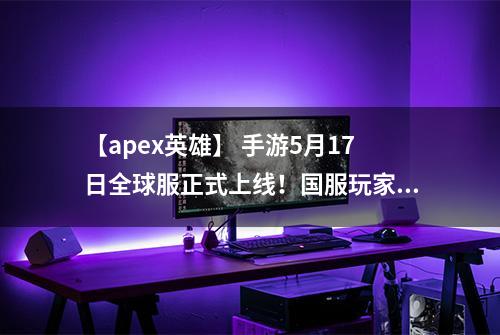 【apex英雄】 手游5月17日全球服正式上线！国服玩家如何下载登陆游戏？