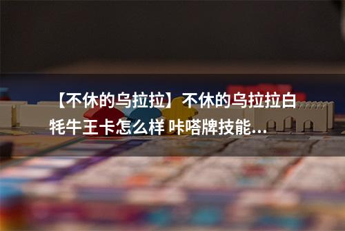 【不休的乌拉拉】不休的乌拉拉白牦牛王卡怎么样 咔嗒牌技能属性详解