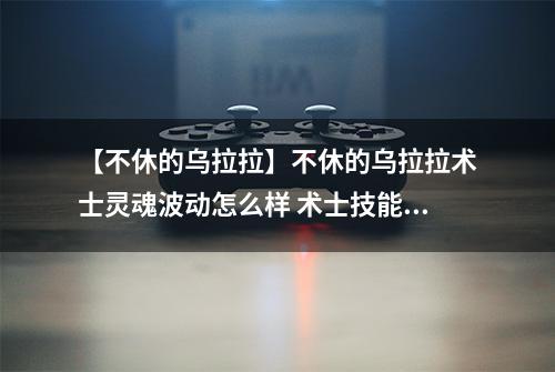 【不休的乌拉拉】不休的乌拉拉术士灵魂波动怎么样 术士技能效果图鉴