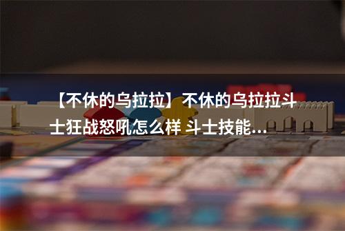 【不休的乌拉拉】不休的乌拉拉斗士狂战怒吼怎么样 斗士技能效果图鉴