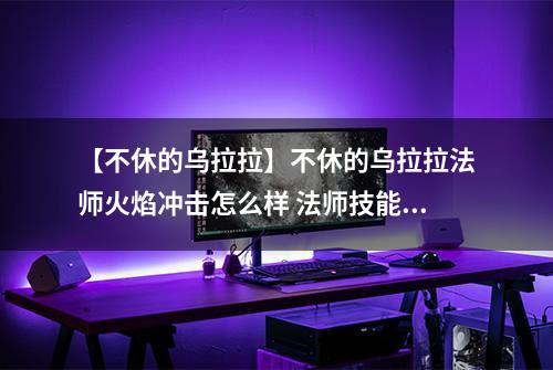 【不休的乌拉拉】不休的乌拉拉法师火焰冲击怎么样 法师技能效果图鉴