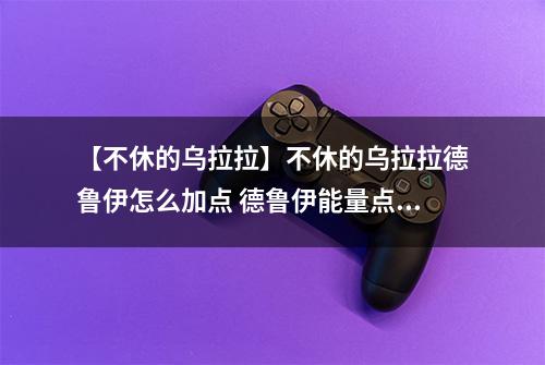 【不休的乌拉拉】不休的乌拉拉德鲁伊怎么加点 德鲁伊能量点分配攻略