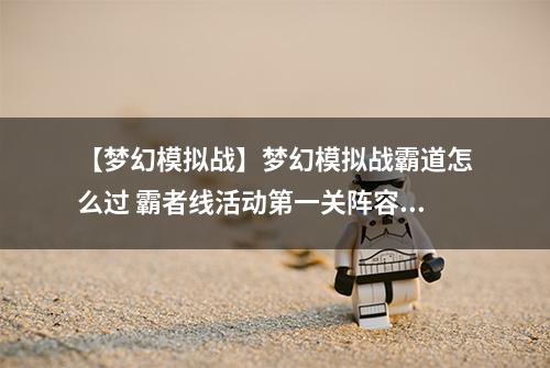 【梦幻模拟战】梦幻模拟战霸道怎么过 霸者线活动第一关阵容打法攻略