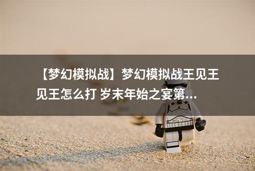 【梦幻模拟战】梦幻模拟战王见王见王怎么打 岁末年始之宴第三关攻略