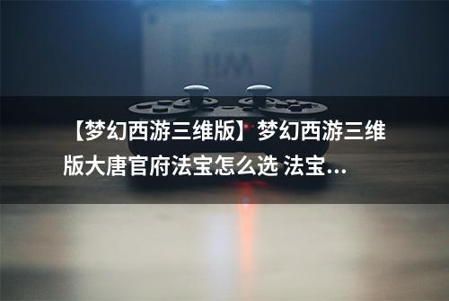 【梦幻西游三维版】梦幻西游三维版大唐官府法宝怎么选 法宝推荐攻略