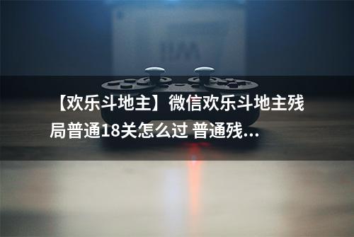 【欢乐斗地主】微信欢乐斗地主残局普通18关怎么过 普通残局第18关攻略