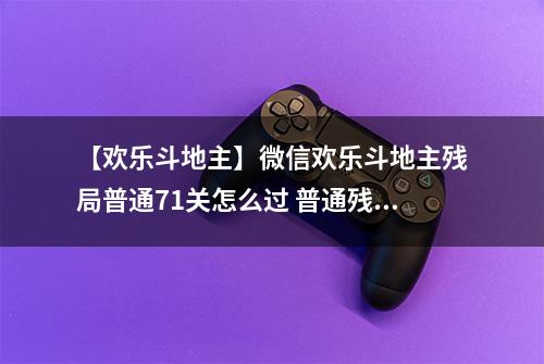 【欢乐斗地主】微信欢乐斗地主残局普通71关怎么过 普通残局第71关攻略