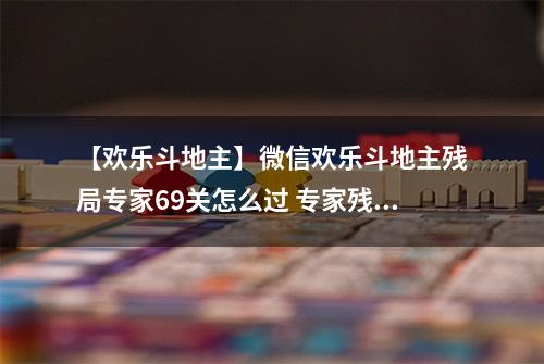 【欢乐斗地主】微信欢乐斗地主残局专家69关怎么过 专家残局第69关攻略
