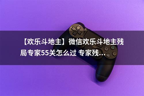 【欢乐斗地主】微信欢乐斗地主残局专家55关怎么过 专家残局第55关攻略