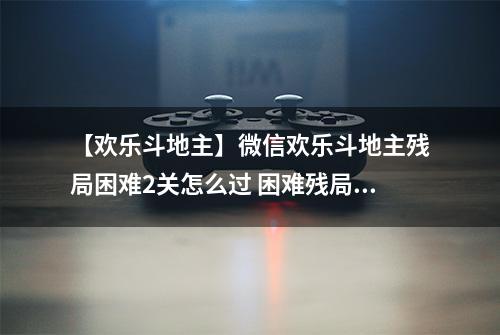 【欢乐斗地主】微信欢乐斗地主残局困难2关怎么过 困难残局第二关攻略