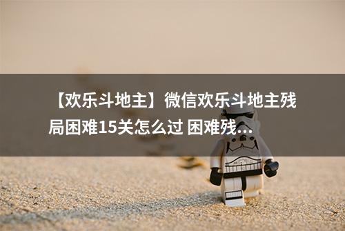 【欢乐斗地主】微信欢乐斗地主残局困难15关怎么过 困难残局第15关攻略
