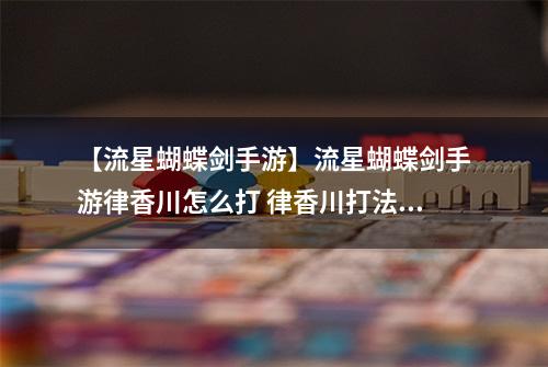 【流星蝴蝶剑手游】流星蝴蝶剑手游律香川怎么打 律香川打法教程详解