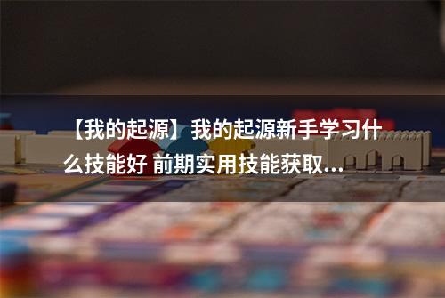 【我的起源】我的起源新手学习什么技能好 前期实用技能获取方法攻略