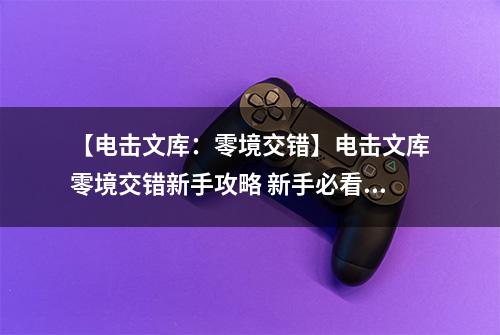 【电击文库：零境交错】电击文库零境交错新手攻略 新手必看攻略汇总