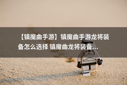 【镇魔曲手游】镇魔曲手游龙将装备怎么选择 镇魔曲龙将装备选择攻略