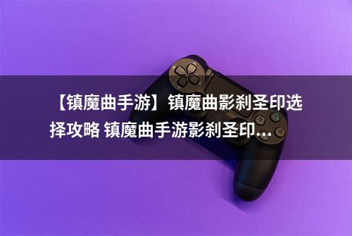 【镇魔曲手游】镇魔曲影刹圣印选择攻略 镇魔曲手游影刹圣印怎么选择