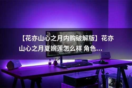 【花亦山心之月内购破解版】花亦山心之月夏婉莲怎么样 角色技能介绍
