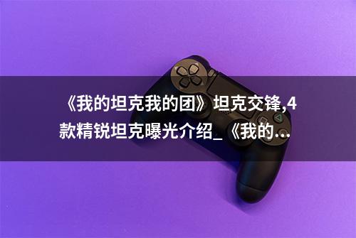 《我的坦克我的团》坦克交锋,4款精锐坦克曝光介绍_《我的坦克我的团...