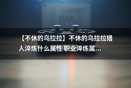 【不休的乌拉拉】不休的乌拉拉猎人淬炼什么属性 职业淬炼属性介绍攻略